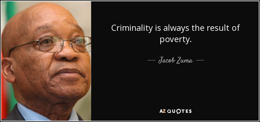 Criminality is always the result of poverty. - Jacob Zuma