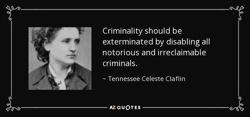 Criminality should be exterminated by disabling all notorious and irreclaimable criminals. - Tennessee Celeste Claflin