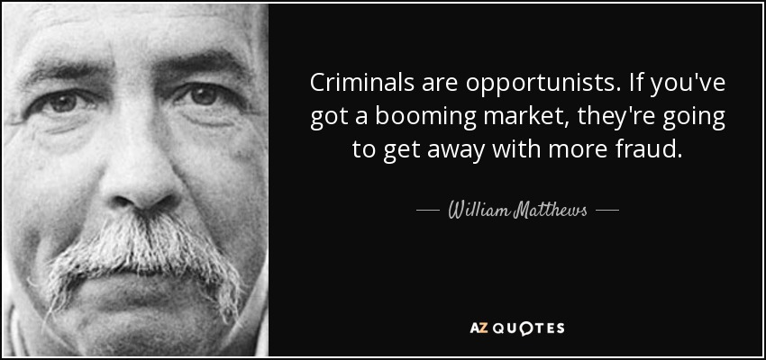 Criminals are opportunists. If you've got a booming market, they're going to get away with more fraud. - William Matthews