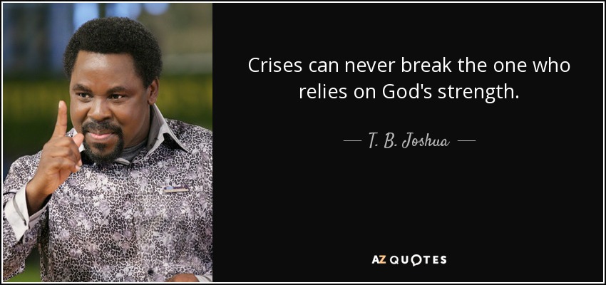 Crises can never break the one who relies on God's strength. - T. B. Joshua