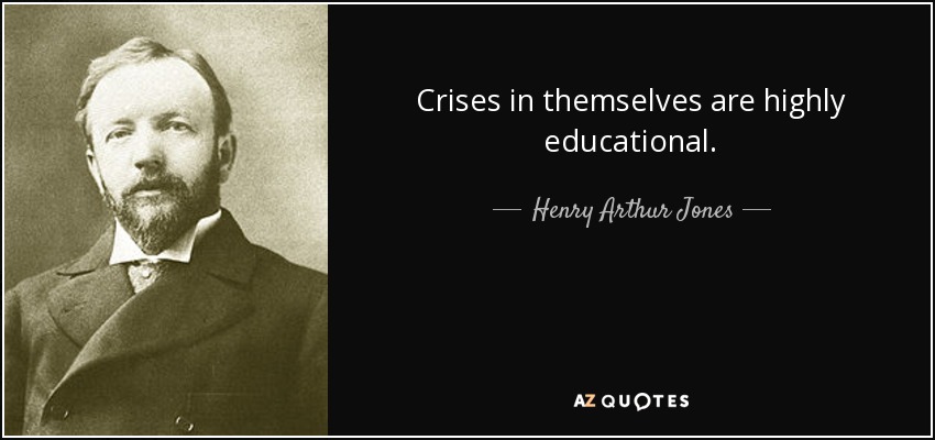 Crises in themselves are highly educational. - Henry Arthur Jones