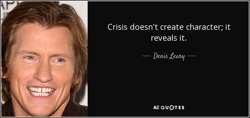 Crisis doesn't create character; it reveals it. - Denis Leary