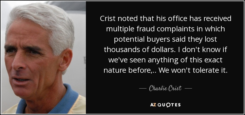 Crist noted that his office has received multiple fraud complaints in which potential buyers said they lost thousands of dollars. I don't know if we've seen anything of this exact nature before, .. We won't tolerate it. - Charlie Crist