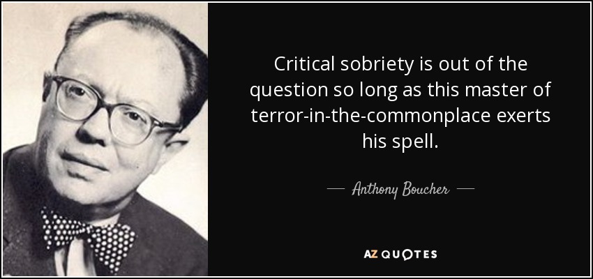 Critical sobriety is out of the question so long as this master of terror-in-the-commonplace exerts his spell. - Anthony Boucher