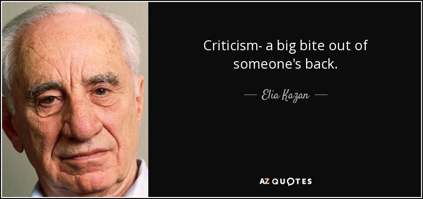 Criticism- a big bite out of someone's back. - Elia Kazan
