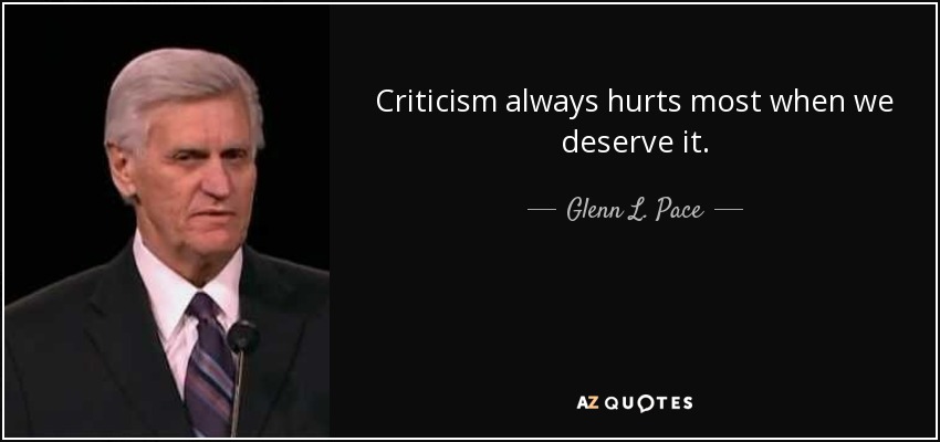 Criticism always hurts most when we deserve it. - Glenn L. Pace
