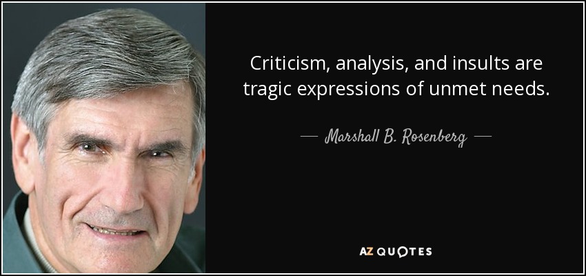 Criticism, analysis, and insults are tragic expressions of unmet needs. - Marshall B. Rosenberg