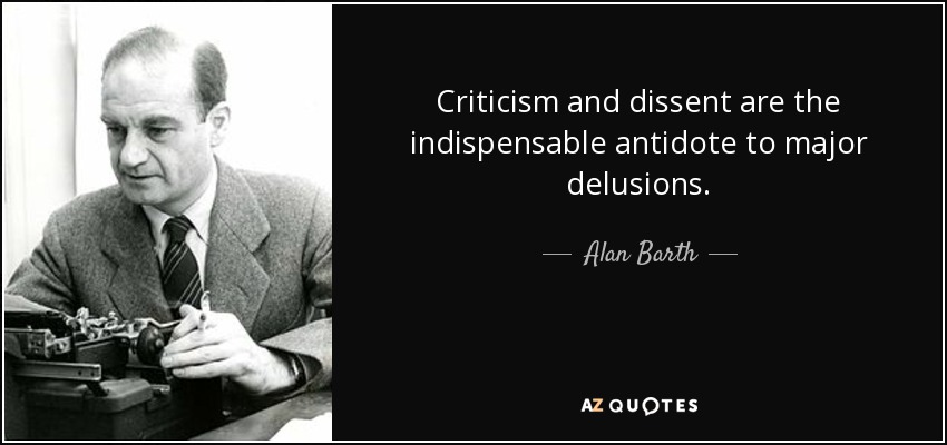 Criticism and dissent are the indispensable antidote to major delusions. - Alan Barth