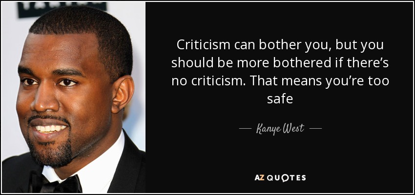 Criticism can bother you, but you should be more bothered if there’s no criticism. That means you’re too safe - Kanye West
