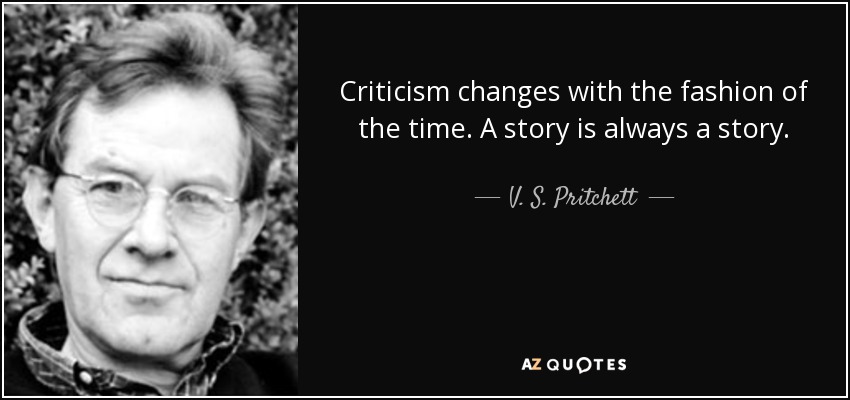 Criticism changes with the fashion of the time. A story is always a story. - V. S. Pritchett