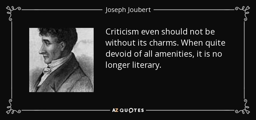 Criticism even should not be without its charms. When quite devoid of all amenities, it is no longer literary. - Joseph Joubert