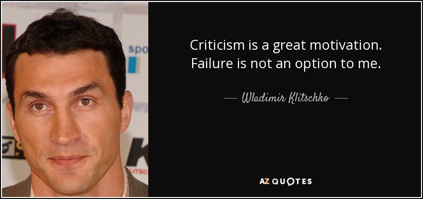 Criticism is a great motivation. Failure is not an option to me. - Wladimir Klitschko