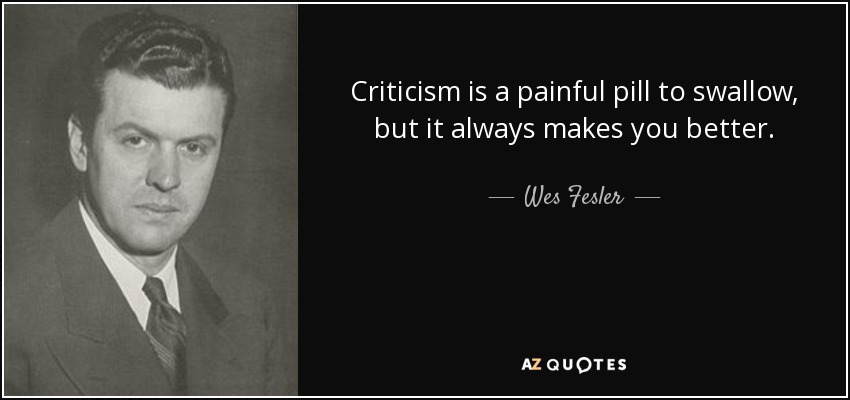 Criticism is a painful pill to swallow, but it always makes you better. - Wes Fesler