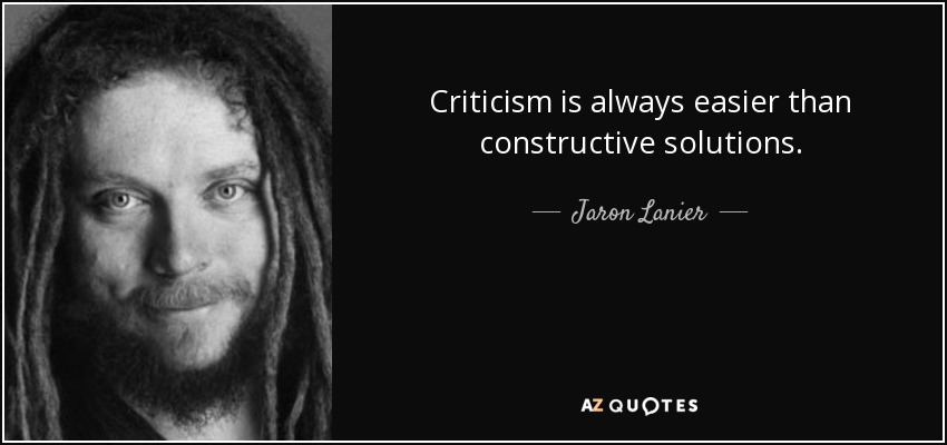 Criticism is always easier than constructive solutions. - Jaron Lanier