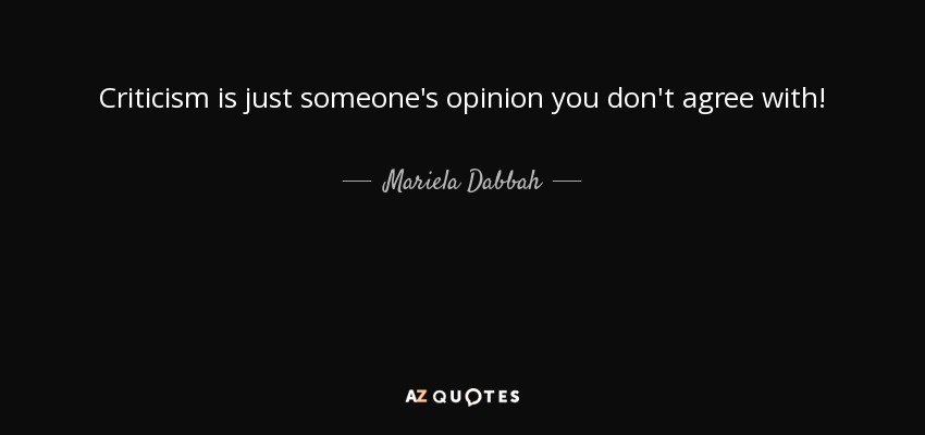 Criticism is just someone's opinion you don't agree with! - Mariela Dabbah