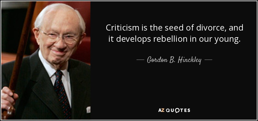 Criticism is the seed of divorce, and it develops rebellion in our young. - Gordon B. Hinckley