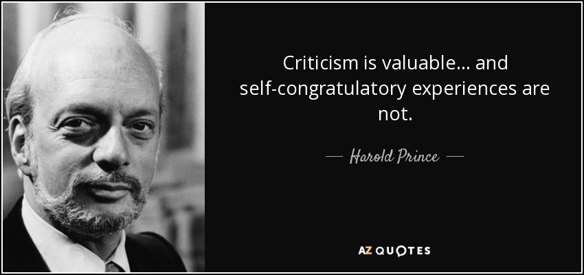 Criticism is valuable... and self-congratulatory experiences are not. - Harold Prince