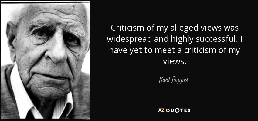 Criticism of my alleged views was widespread and highly successful. I have yet to meet a criticism of my views. - Karl Popper