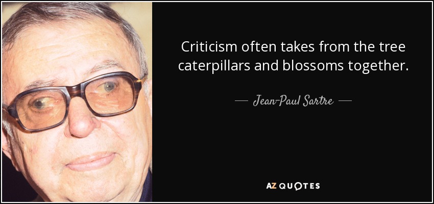 Criticism often takes from the tree caterpillars and blossoms together. - Jean-Paul Sartre