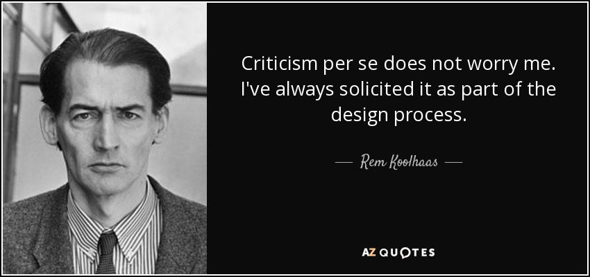 Criticism per se does not worry me. I've always solicited it as part of the design process. - Rem Koolhaas