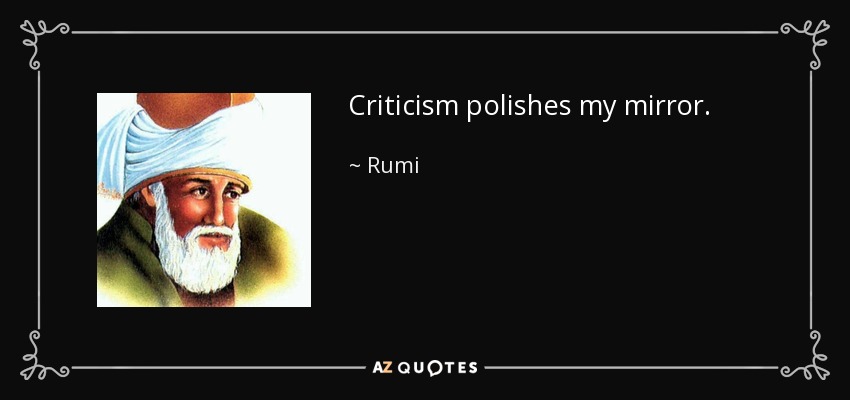 Criticism polishes my mirror. - Rumi