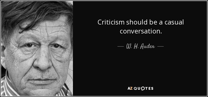 Criticism should be a casual conversation. - W. H. Auden