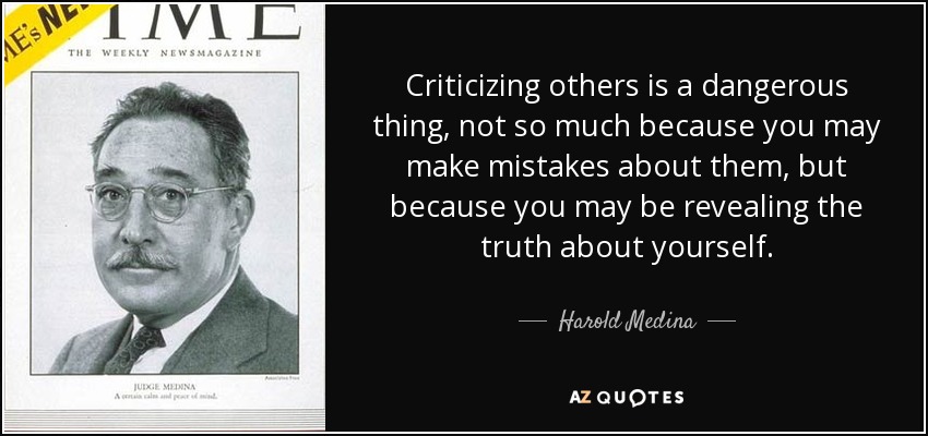 Criticizing others is a dangerous thing, not so much because you may make mistakes about them, but because you may be revealing the truth about yourself. - Harold Medina