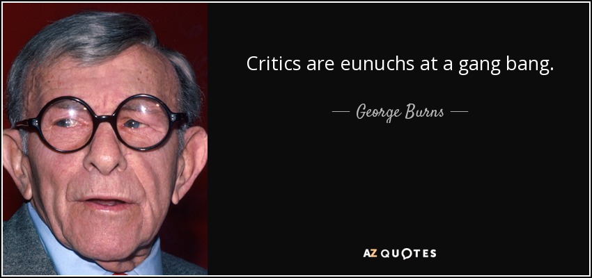 Critics are eunuchs at a gang bang. - George Burns