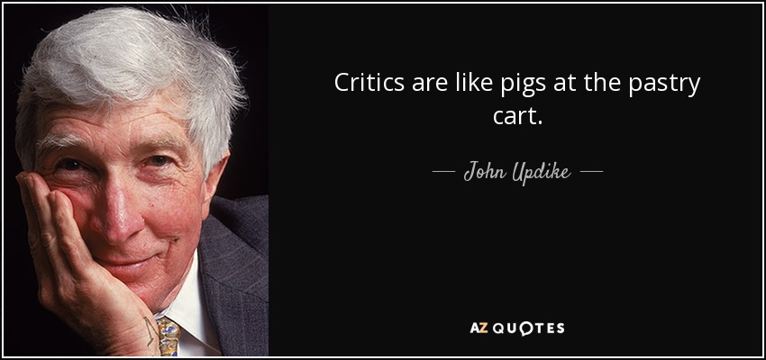 Critics are like pigs at the pastry cart. - John Updike