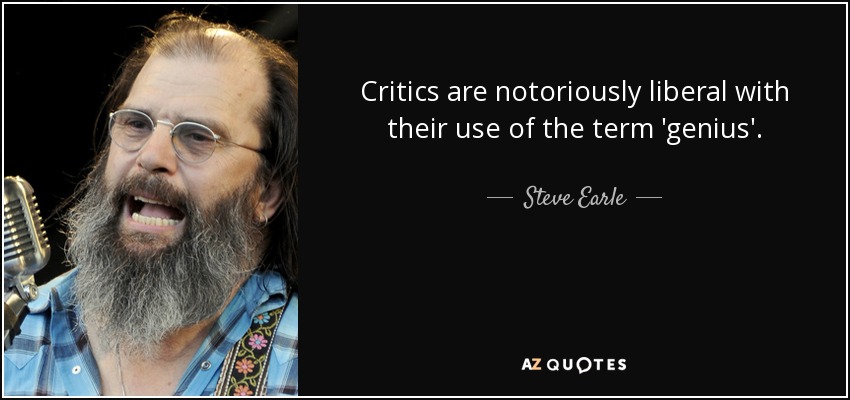 Critics are notoriously liberal with their use of the term 'genius'. - Steve Earle