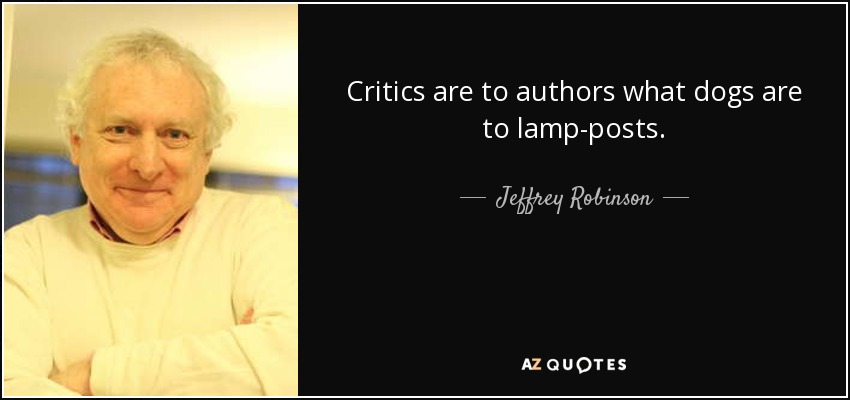 Critics are to authors what dogs are to lamp-posts. - Jeffrey Robinson