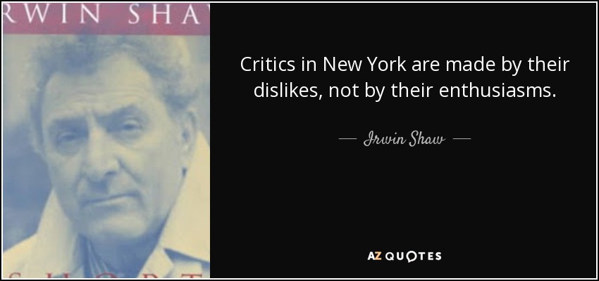 Critics in New York are made by their dislikes, not by their enthusiasms. - Irwin Shaw