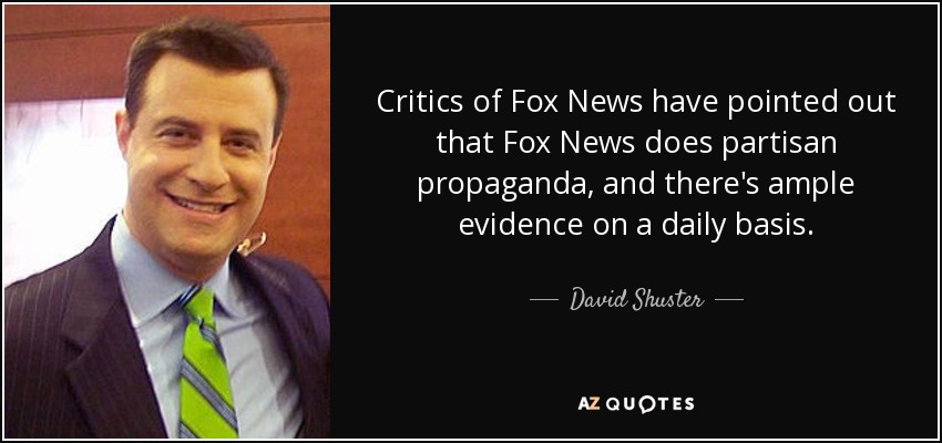 Critics of Fox News have pointed out that Fox News does partisan propaganda, and there's ample evidence on a daily basis. - David Shuster