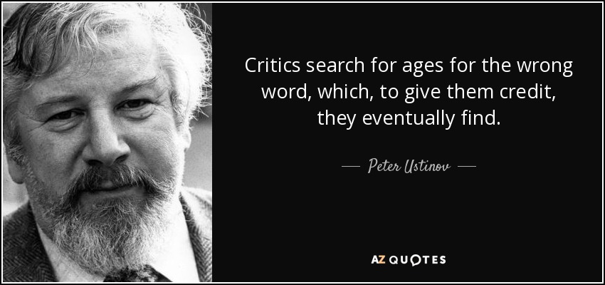 Critics search for ages for the wrong word, which, to give them credit, they eventually find. - Peter Ustinov