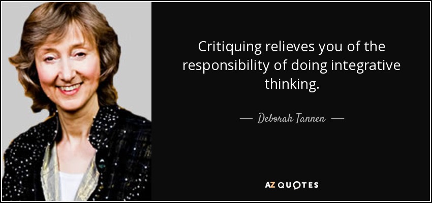 Critiquing relieves you of the responsibility of doing integrative thinking. - Deborah Tannen