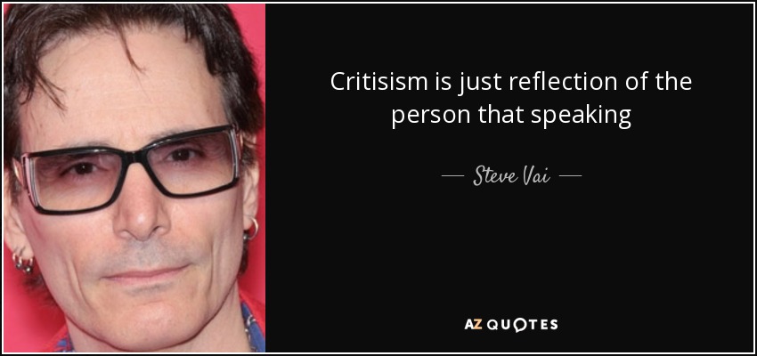 Critisism is just reflection of the person that speaking - Steve Vai