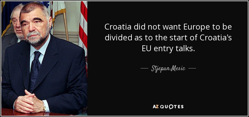 Croatia did not want Europe to be divided as to the start of Croatia's EU entry talks. - Stjepan Mesic