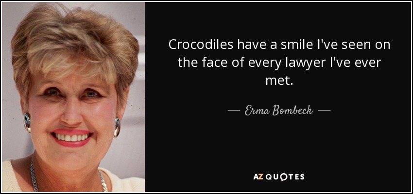 Crocodiles have a smile I've seen on the face of every lawyer I've ever met. - Erma Bombeck