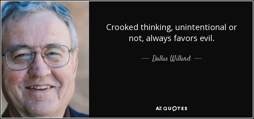 Crooked thinking, unintentional or not, always favors evil. - Dallas Willard