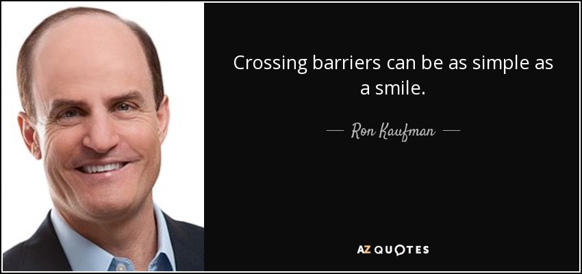 Crossing barriers can be as simple as a smile. - Ron Kaufman