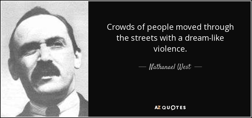 Crowds of people moved through the streets with a dream-like violence. - Nathanael West