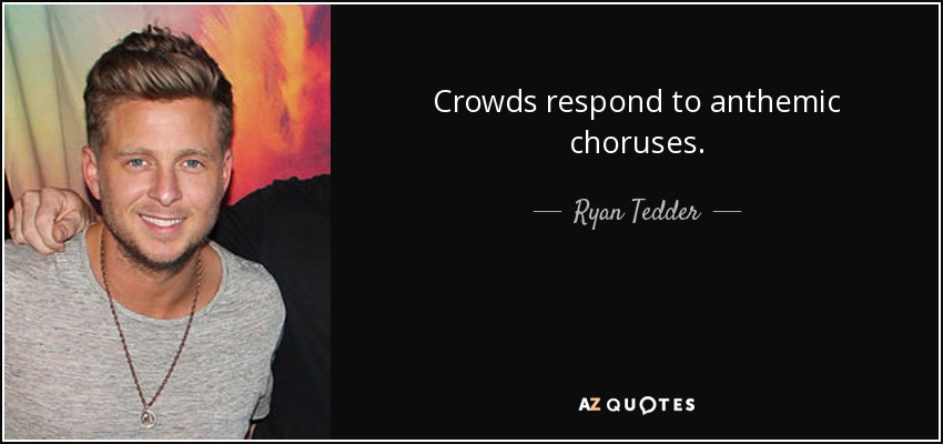 Crowds respond to anthemic choruses. - Ryan Tedder