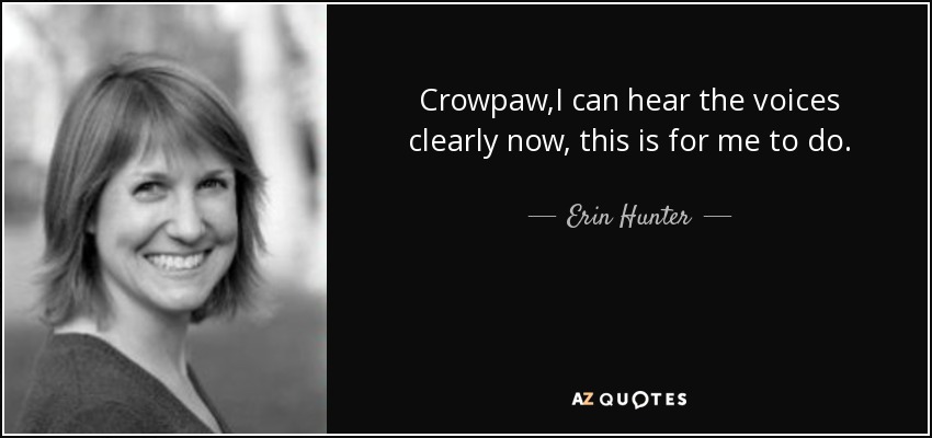 Crowpaw,I can hear the voices clearly now, this is for me to do. - Erin Hunter