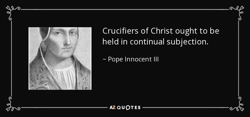 Crucifiers of Christ ought to be held in continual subjection. - Pope Innocent III