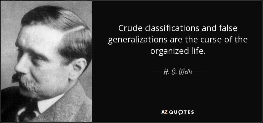 Crude classifications and false generalizations are the curse of the organized life. - H. G. Wells