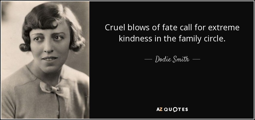 Cruel blows of fate call for extreme kindness in the family circle. - Dodie Smith