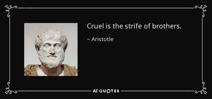 Cruel is the strife of brothers. - Aristotle