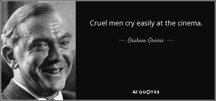 Cruel men cry easily at the cinema. - Graham Greene
