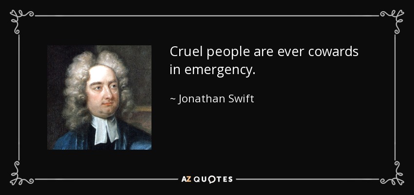 Cruel people are ever cowards in emergency. - Jonathan Swift