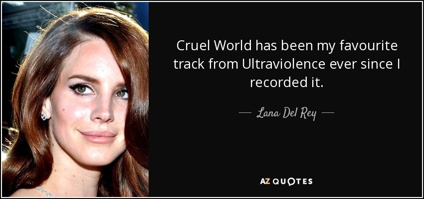 Cruel World has been my favourite track from Ultraviolence ever since I recorded it. - Lana Del Rey